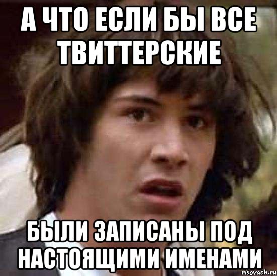 а что если бы все твиттерские были записаны под настоящими именами, Мем А что если (Киану Ривз)