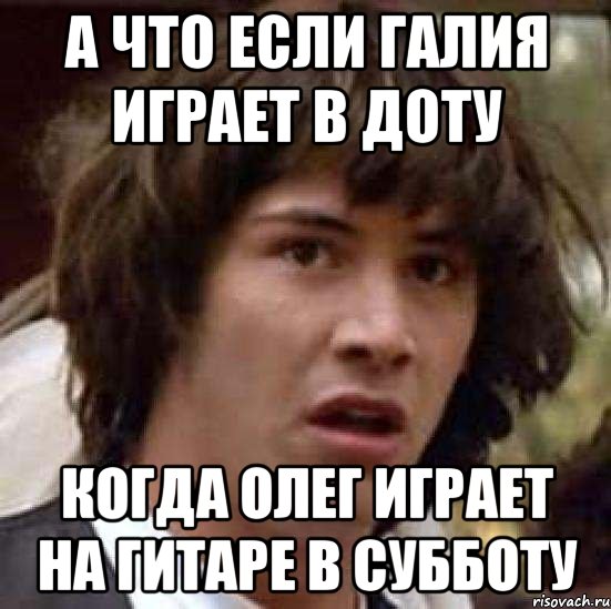 а что если галия играет в доту когда олег играет на гитаре в субботу, Мем А что если (Киану Ривз)