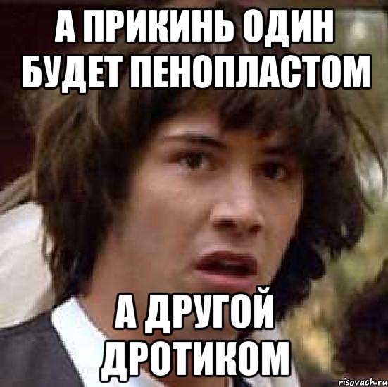 а прикинь один будет пенопластом а другой дротиком, Мем А что если (Киану Ривз)