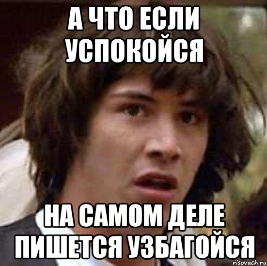 а что если успокойся на самом деле пишется узбагойся, Мем А что если (Киану Ривз)