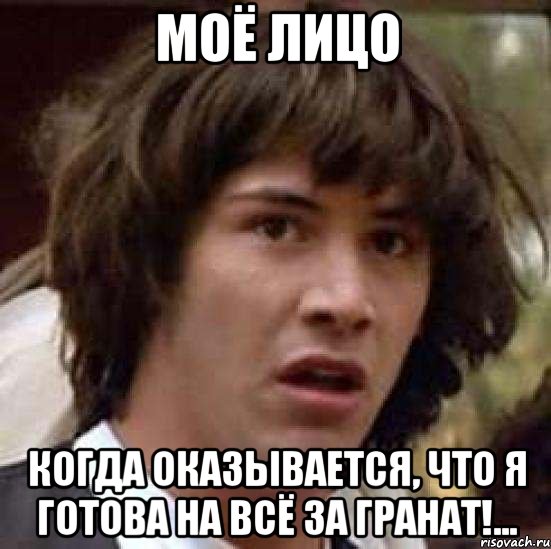 моё лицо когда оказывается, что я готова на всё за гранат!..., Мем А что если (Киану Ривз)