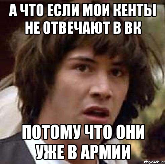 а что если мои кенты не отвечают в вк потому что они уже в армии, Мем А что если (Киану Ривз)