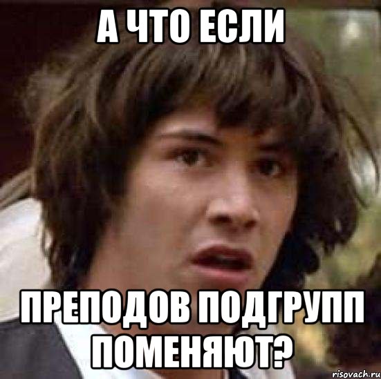 а что если преподов подгрупп поменяют?, Мем А что если (Киану Ривз)