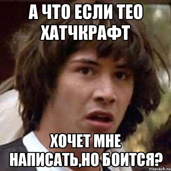 а что если тео хатчкрафт хочет мне написать,но боится?, Мем А что если (Киану Ривз)