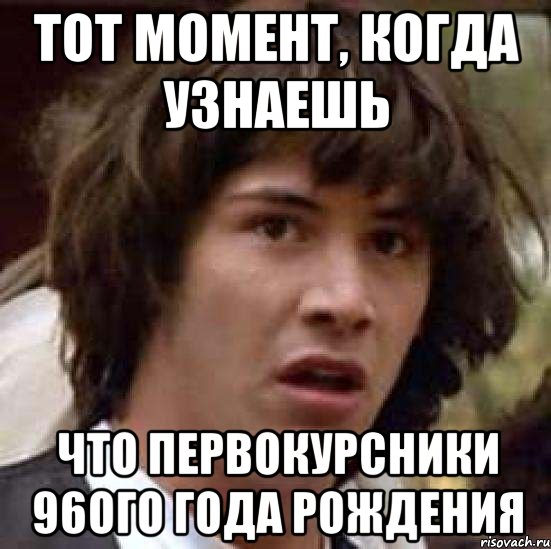 тот момент, когда узнаешь что первокурсники 96ого года рождения, Мем А что если (Киану Ривз)