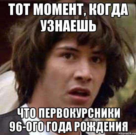 тот момент, когда узнаешь что первокурсники 96-ого года рождения, Мем А что если (Киану Ривз)