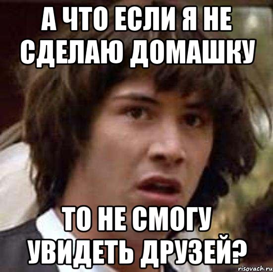 а что если я не сделаю домашку то не смогу увидеть друзей?, Мем А что если (Киану Ривз)