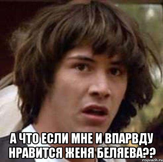  а что если мне и впарвду нравится женя беляева??, Мем А что если (Киану Ривз)