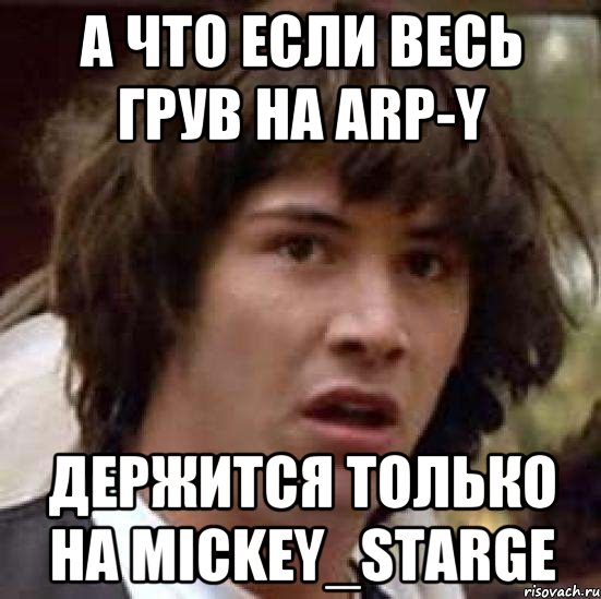 а что если весь грув на arp-y держится только на mickey_starge, Мем А что если (Киану Ривз)