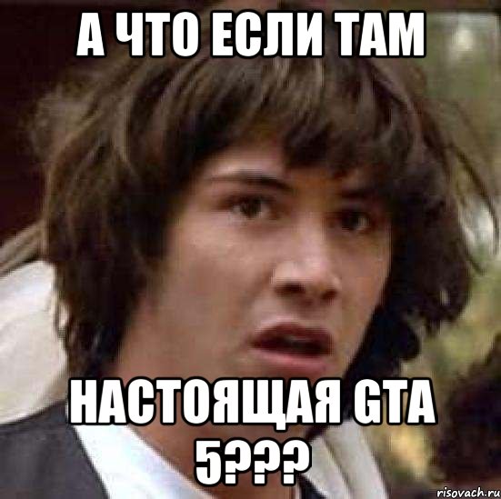 а что если там настоящая gta 5???, Мем А что если (Киану Ривз)