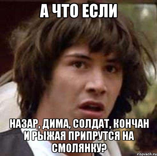 а что если назар, дима, солдат, кончан и рыжая припрутся на смолянку?, Мем А что если (Киану Ривз)