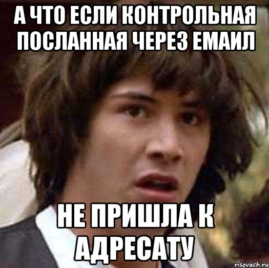 а что если контрольная посланная через емаил не пришла к адресату, Мем А что если (Киану Ривз)