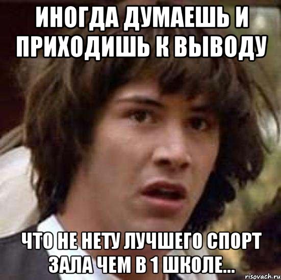 иногда думаешь и приходишь к выводу что не нету лучшего спорт зала чем в 1 школе..., Мем А что если (Киану Ривз)