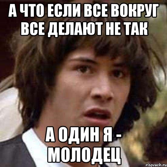 а что если все вокруг все делают не так а один я - молодец, Мем А что если (Киану Ривз)