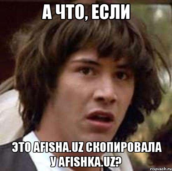 а что, если это afisha.uz скопировала у afishka.uz?, Мем А что если (Киану Ривз)