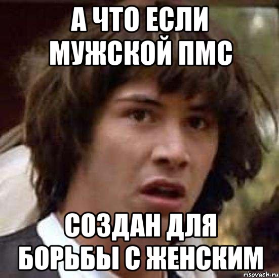 а что если мужской пмс создан для борьбы с женским, Мем А что если (Киану Ривз)