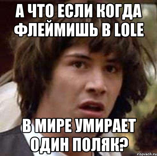 а что если когда флеймишь в lole в мире умирает один поляк?, Мем А что если (Киану Ривз)