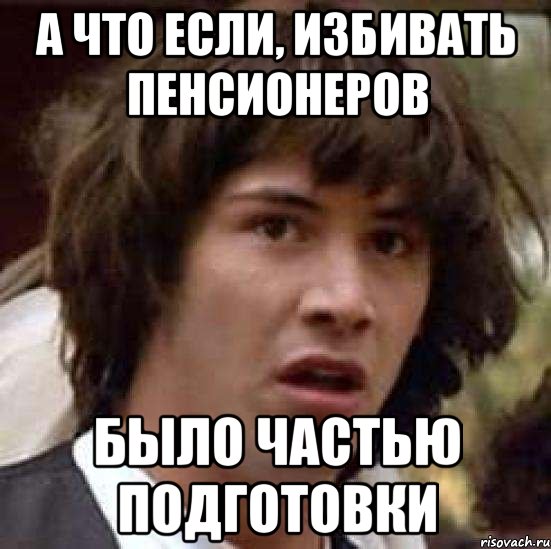 а что если, избивать пенсионеров было частью подготовки, Мем А что если (Киану Ривз)