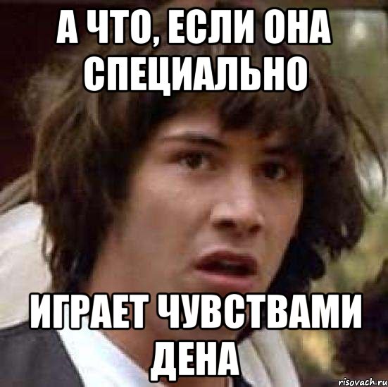 а что, если она специально играет чувствами дена, Мем А что если (Киану Ривз)