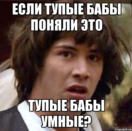 если тупые бабы поняли это тупые бабы умные?, Мем А что если (Киану Ривз)