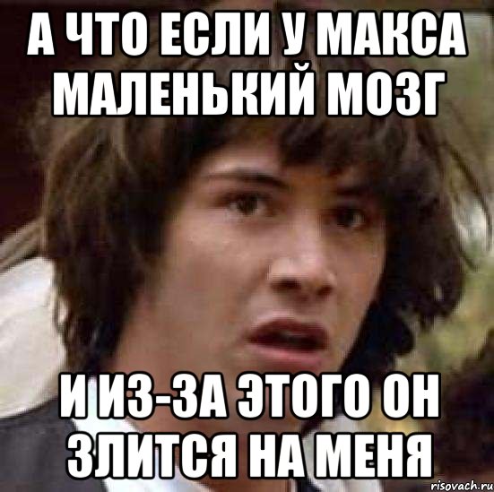 а что если у макса маленький мозг и из-за этого он злится на меня, Мем А что если (Киану Ривз)