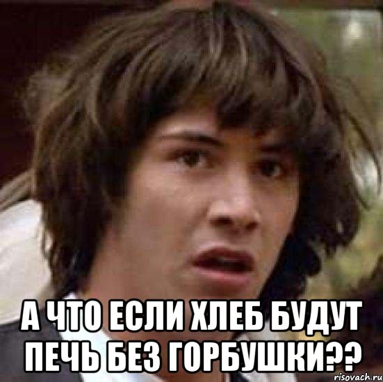  а что если хлеб будут печь без горбушки??, Мем А что если (Киану Ривз)