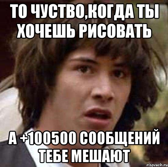 то чуство,когда ты хочешь рисовать а +100500 сообщений тебе мешают, Мем А что если (Киану Ривз)