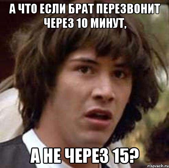 а что если брат перезвонит через 10 минут, а не через 15?, Мем А что если (Киану Ривз)