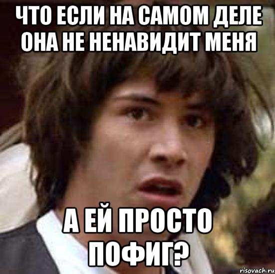 что если на самом деле она не ненавидит меня а ей просто пофиг?, Мем А что если (Киану Ривз)