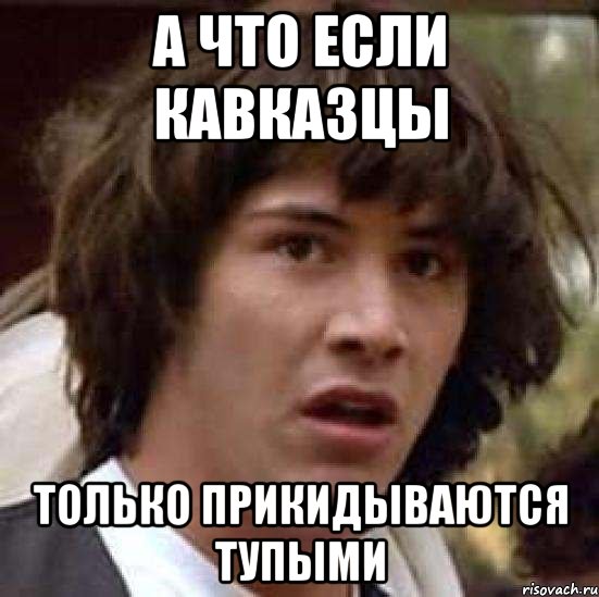 а что если кавказцы только прикидываются тупыми, Мем А что если (Киану Ривз)