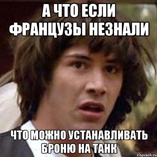 а что если французы незнали что можно устанавливать броню на танк, Мем А что если (Киану Ривз)