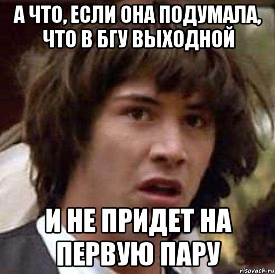 а что, если она подумала, что в бгу выходной и не придет на первую пару, Мем А что если (Киану Ривз)