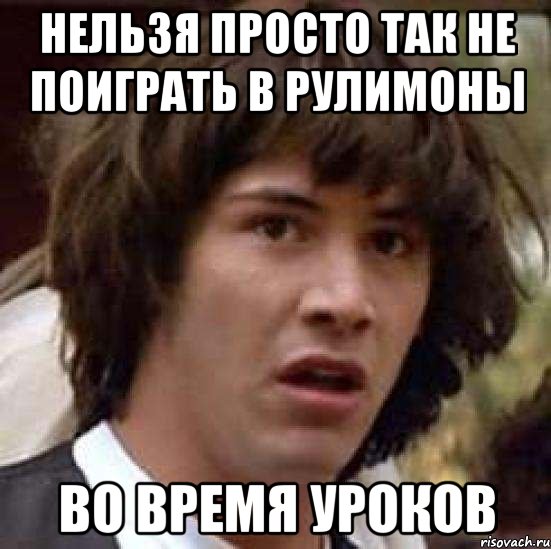 нельзя просто так не поиграть в рулимоны во время уроков, Мем А что если (Киану Ривз)