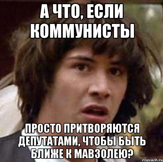 а что, если коммунисты просто притворяются депутатами, чтобы быть ближе к мавзолею?, Мем А что если (Киану Ривз)