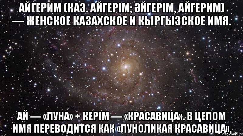 айгерим (каз. айгерім; Әйгерім, айгерим) — женское казахское и кыргызское имя. ай — «луна» + керім — «красавица». в целом имя переводится как «луноликая красавица»., Мем  Космос (офигенно)