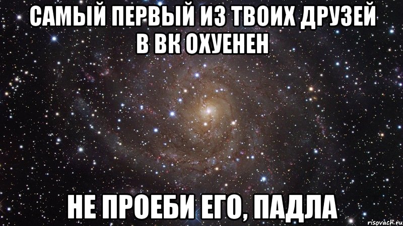 самый первый из твоих друзей в вк охуенен не проеби его, падла, Мем  Космос (офигенно)