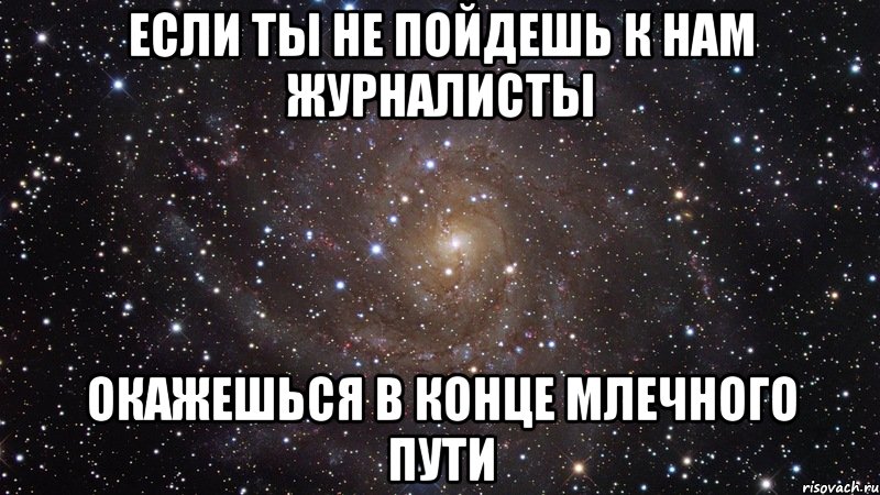 если ты не пойдешь к нам журналисты окажешься в конце млечного пути, Мем  Космос (офигенно)