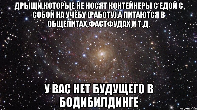 дрыщи,которые не носят контейнеры с едой с собой на учёбу (работу),а питаются в общепитах,фастфудах и т.д. у вас нет будущего в бодибилдинге, Мем  Космос (офигенно)