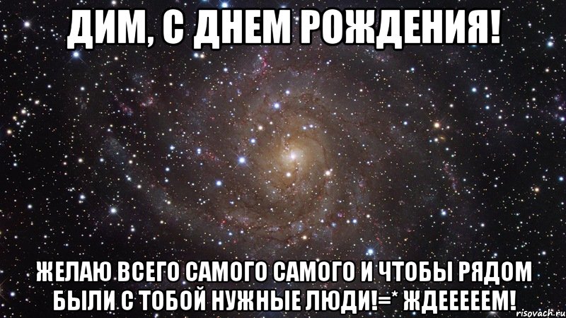 дим, с днем рождения! желаю всего самого самого и чтобы рядом были с тобой нужные люди!=* ждееееем!, Мем  Космос (офигенно)