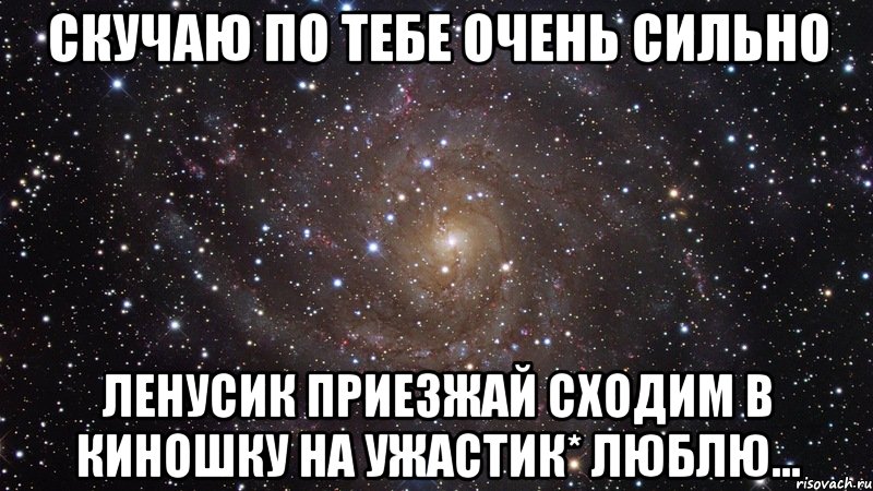 скучаю по тебе очень сильно ленусик приезжай сходим в киношку на ужастик* люблю..., Мем  Космос (офигенно)