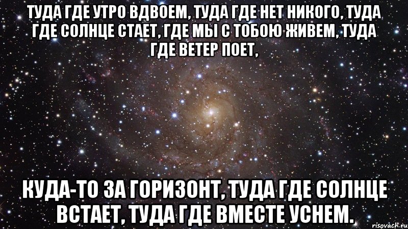 туда где утро вдвоем, туда где нет никого, туда где солнце стает, где мы с тобою живем, туда где ветер поет, куда-то за горизонт, туда где солнце встает, туда где вместе уснем., Мем  Космос (офигенно)