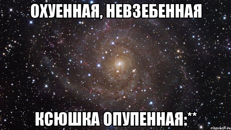 охуенная, невзебенная ксюшка опупенная:**, Мем  Космос (офигенно)