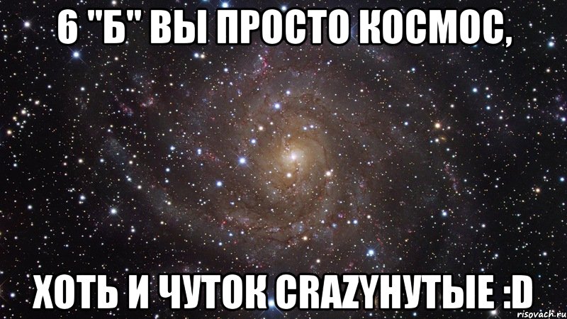 6 "б" вы просто космос, хоть и чуток crazyнутые :d, Мем  Космос (офигенно)