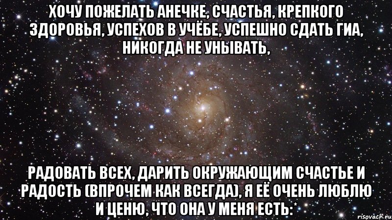 хочу пожелать анечке, счастья, крепкого здоровья, успехов в учёбе, успешно сдать гиа, никогда не унывать, радовать всех, дарить окружающим счастье и радость (впрочем как всегда), я её очень люблю и ценю, что она у меня есть:*, Мем  Космос (офигенно)