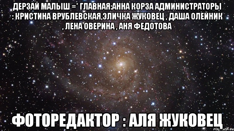 дерзай малыш =* главная:анна корза администраторы : кристина врублевская,эличка жуковец , даша олейник , лена оверина , аня федотова фоторедактор : аля жуковец, Мем  Космос (офигенно)