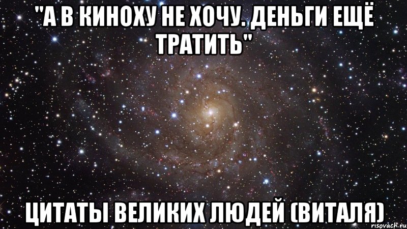 "а в киноху не хочу. деньги ещё тратить" цитаты великих людей (виталя), Мем  Космос (офигенно)