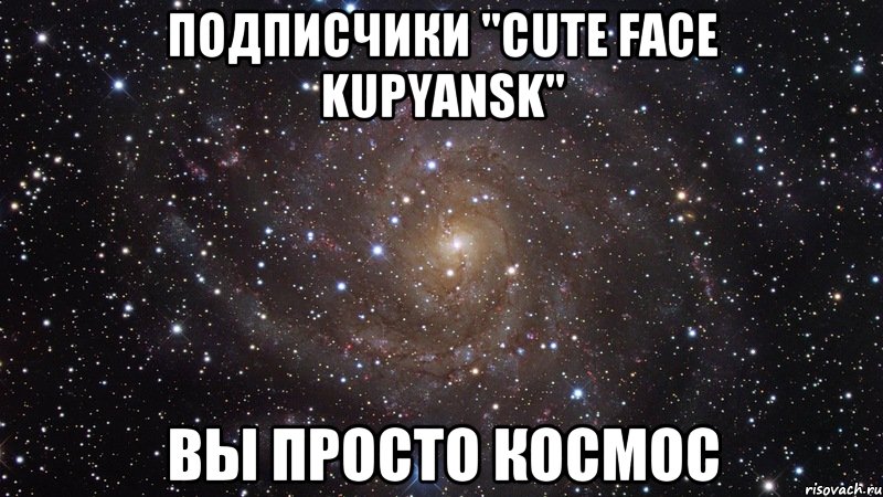 подписчики "cute face kupyansk" вы просто космос, Мем  Космос (офигенно)