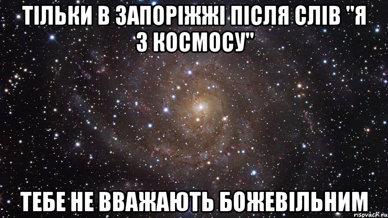 тільки в запоріжжі після слів "я з космосу" тебе не вважають божевільним, Мем  Космос (офигенно)