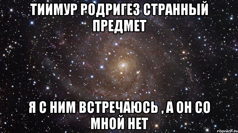 тиимур родригез странный предмет я с ним встречаюсь , а он со мной нет, Мем  Космос (офигенно)