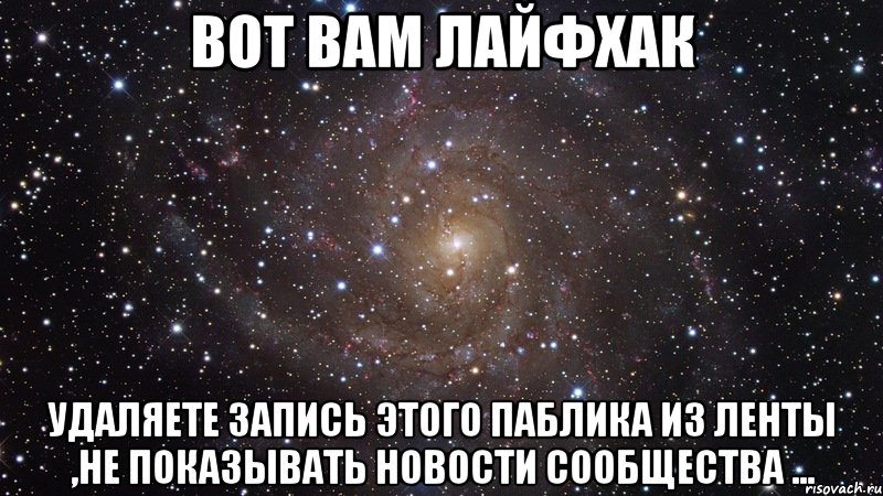 вот вам лайфхак удаляете запись этого паблика из ленты ,не показывать новости сообщества ..., Мем  Космос (офигенно)